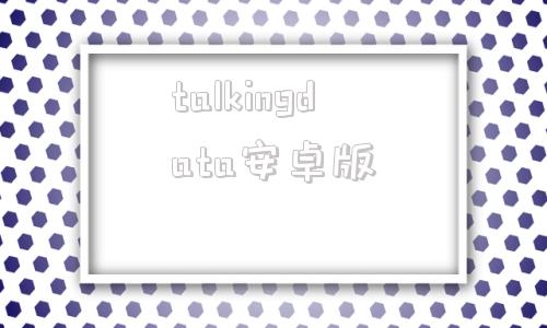 talkingdata安卓版talkingdata是开源码